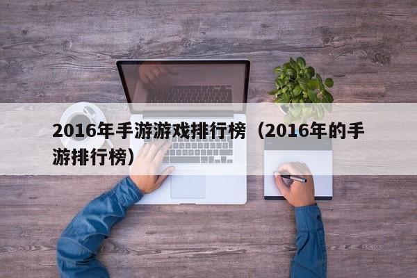 2016年手游游戏排行榜（2016年的手游排行榜）