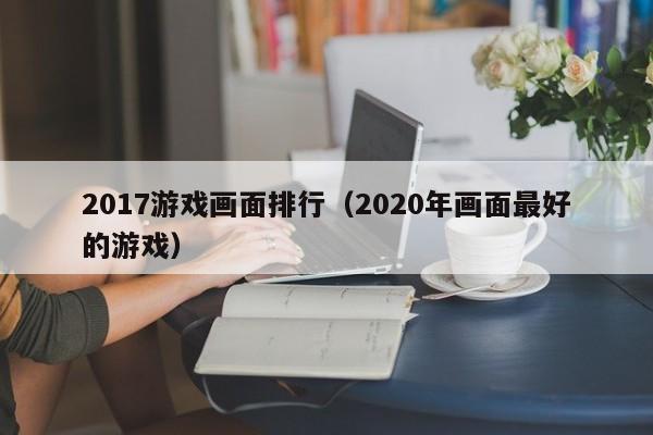 2017游戏画面排行（2020年画面最好的游戏）