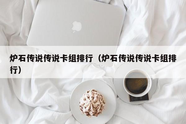 炉石传说传说卡组排行（炉石传说传说卡组排行）