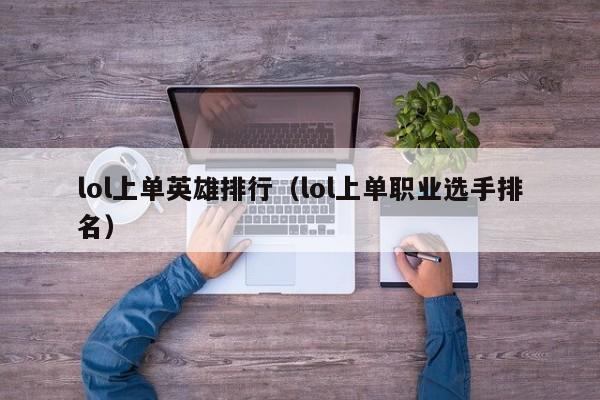 lol上单英雄排行（lol上单职业选手排名）