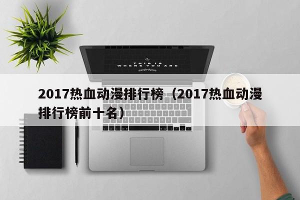 2017热血动漫排行榜（2017热血动漫排行榜前十名）