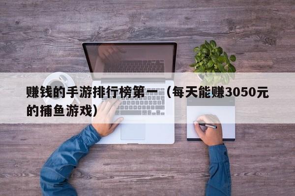 赚钱的手游排行榜第一（每天能赚3050元的捕鱼游戏）