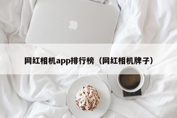 网红相机app排行榜（网红相机牌子）