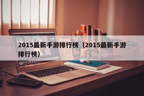2015最新手游排行榜（2015最新手游排行榜）