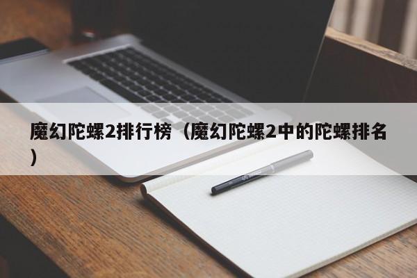魔幻陀螺2排行榜（魔幻陀螺2中的陀螺排名）