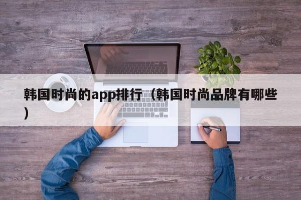 韩国时尚的app排行（韩国时尚品牌有哪些）