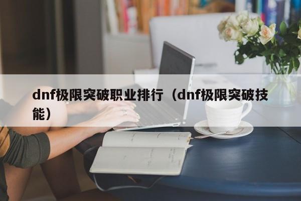 dnf极限突破职业排行（dnf极限突破技能）