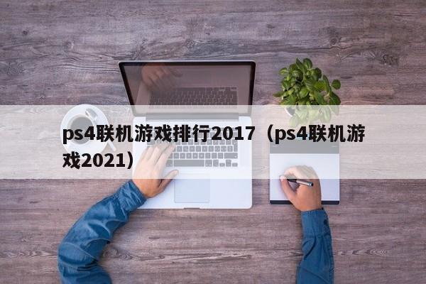 ps4联机游戏排行2017（ps4联机游戏2021）