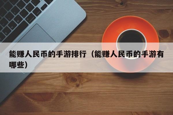 能赚人民币的手游排行（能赚人民币的手游有哪些）