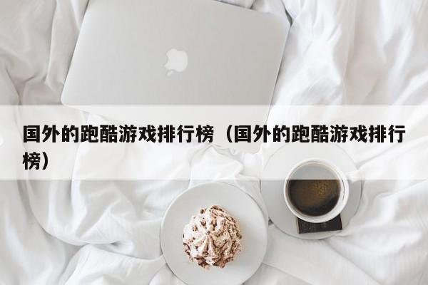 国外的跑酷游戏排行榜（国外的跑酷游戏排行榜）