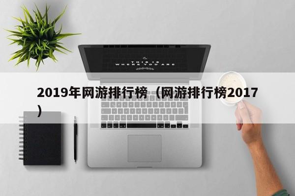 2019年网游排行榜（网游排行榜2017）