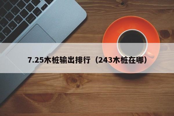 7.25木桩输出排行（243木桩在哪）