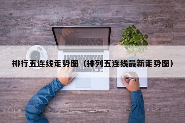 排行五连线走势图（排列五连线最新走势图）