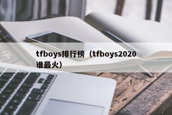 tfboys排行榜（tfboys2020谁最火）