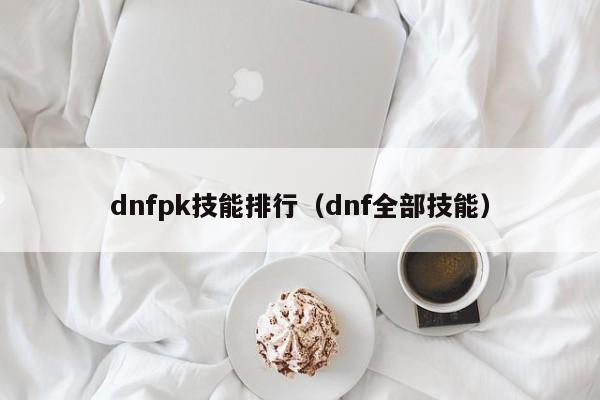 dnfpk技能排行（dnf全部技能）