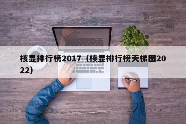 核显排行榜2017（核显排行榜天梯图2022）