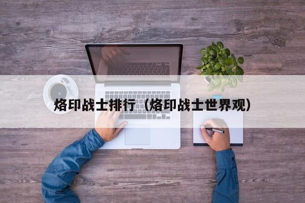 烙印战士排行（烙印战士世界观）