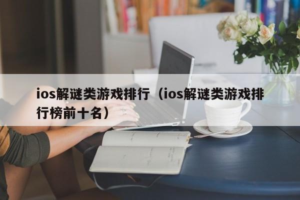 ios解谜类游戏排行（ios解谜类游戏排行榜前十名）