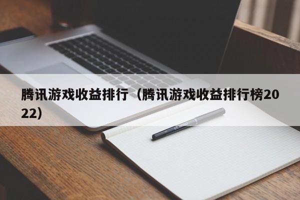 腾讯游戏收益排行（腾讯游戏收益排行榜2022）