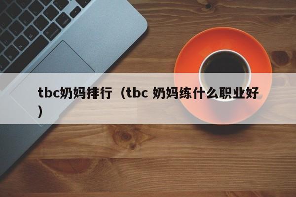 tbc奶妈排行（tbc 奶妈练什么职业好）