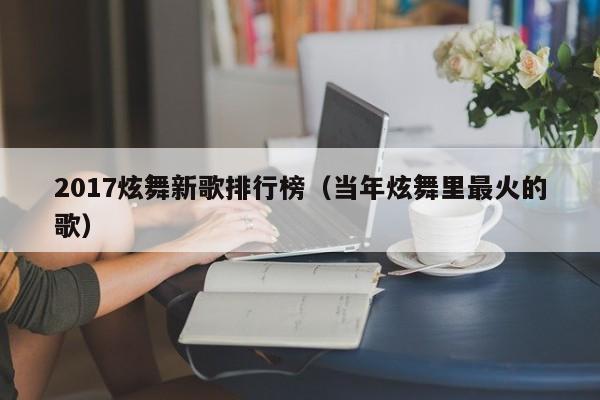 2017炫舞新歌排行榜（当年炫舞里最火的歌）