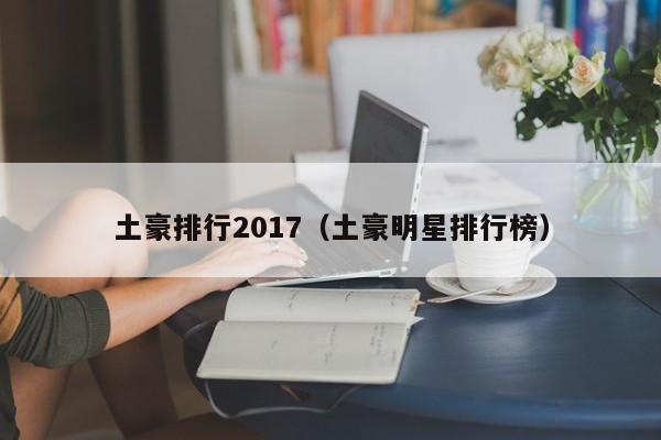 土豪排行2017（土豪明星排行榜）
