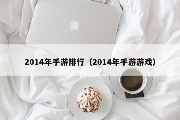 2014年手游排行（2014年手游游戏）