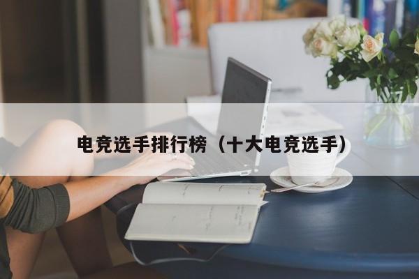 电竞选手排行榜（十大电竞选手）