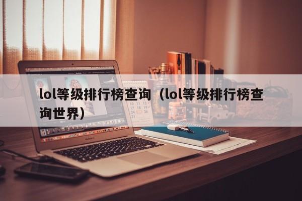 lol等级排行榜查询（lol等级排行榜查询世界）