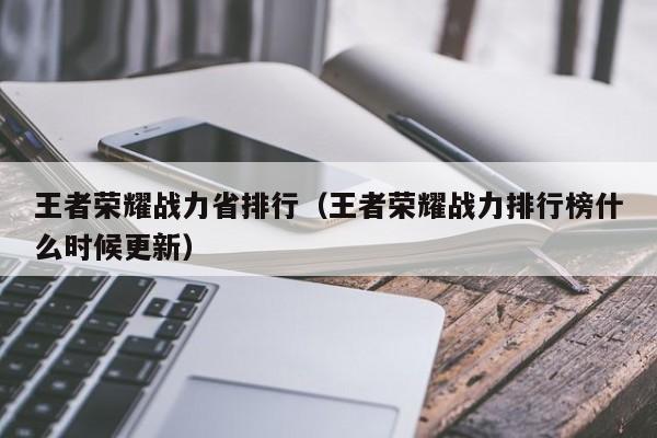 王者荣耀战力省排行（王者荣耀战力排行榜什么时候更新）