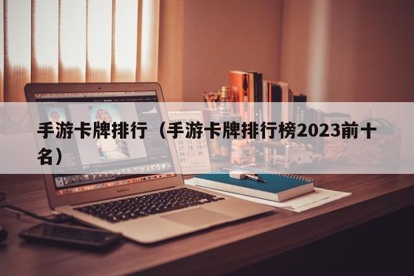 手游卡牌排行（手游卡牌排行榜2023前十名）