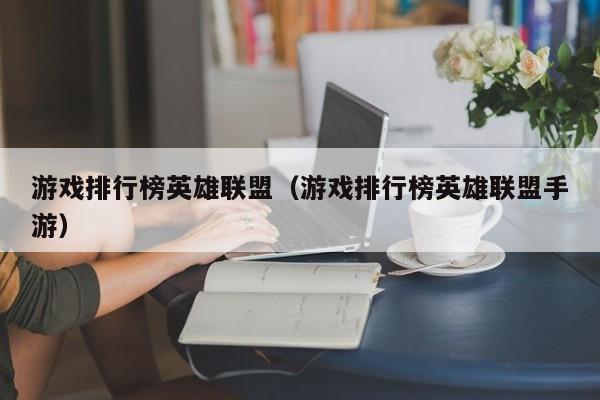 游戏排行榜英雄联盟（游戏排行榜英雄联盟手游）