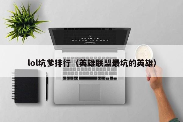 lol坑爹排行（英雄联盟最坑的英雄）