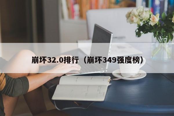 崩坏32.0排行（崩坏349强度榜）