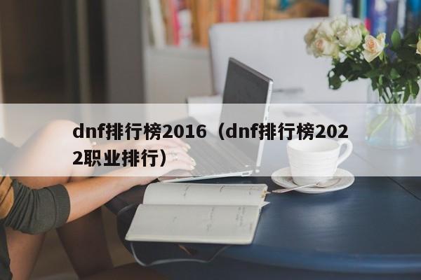 dnf排行榜2016（dnf排行榜2022职业排行）