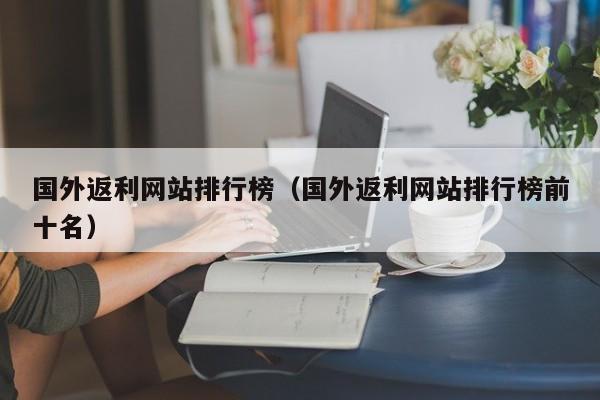 国外返利网站排行榜（国外返利网站排行榜前十名）