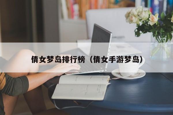倩女梦岛排行榜（倩女手游梦岛）