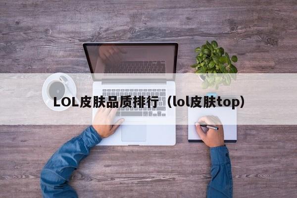 LOL皮肤品质排行（lol皮肤top）