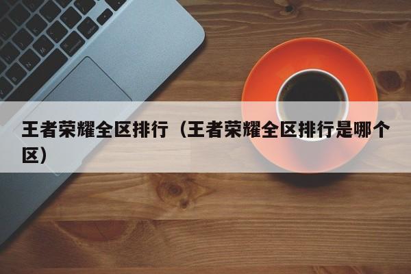 王者荣耀全区排行（王者荣耀全区排行是哪个区）