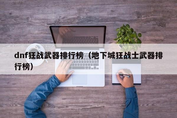 dnf狂战武器排行榜（地下城狂战士武器排行榜）