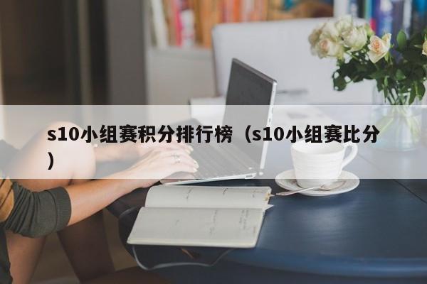 s10小组赛积分排行榜（s10小组赛比分）
