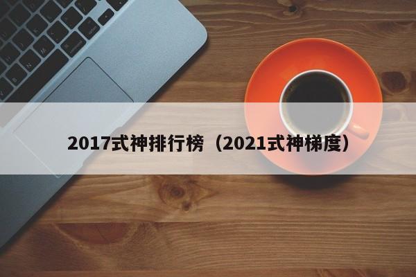 2017式神排行榜（2021式神梯度）