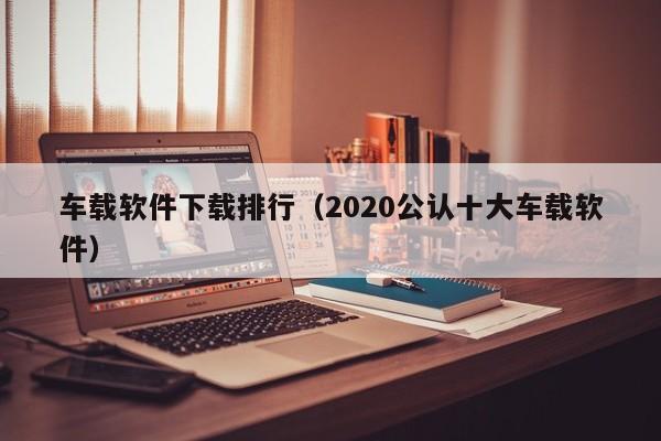车载软件下载排行（2020公认十大车载软件）