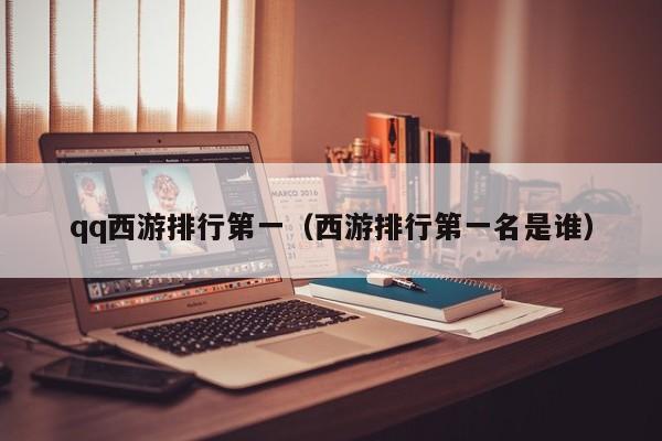 qq西游排行第一（西游排行第一名是谁）