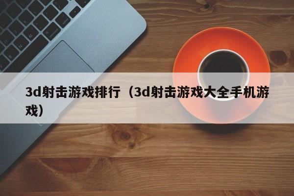 3d射击游戏排行（3d射击游戏大全手机游戏）