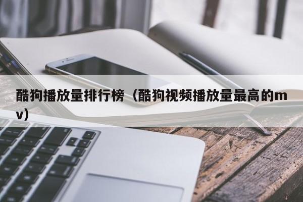 酷狗播放量排行榜（酷狗视频播放量最高的mv）