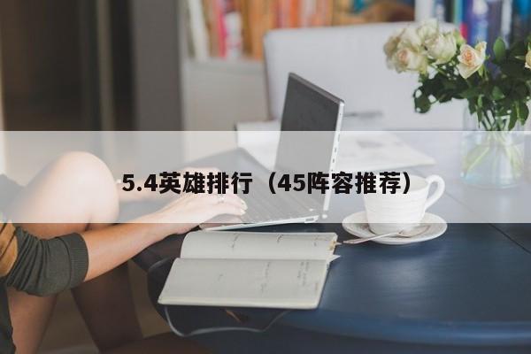 5.4英雄排行（45阵容推荐）