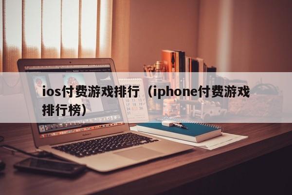ios付费游戏排行（iphone付费游戏排行榜）