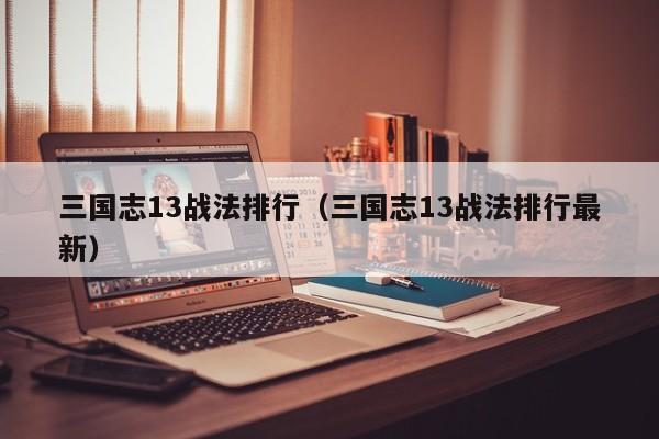 三国志13战法排行（三国志13战法排行最新）