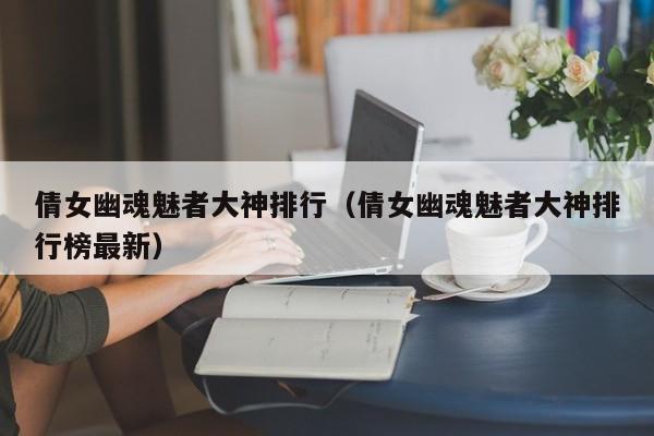 倩女幽魂魅者大神排行（倩女幽魂魅者大神排行榜最新）